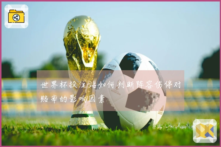 世界杯投注站如何判断阵容伤停对赔率的影响因素
