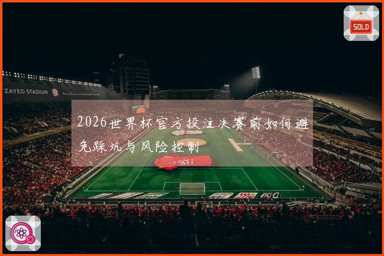 2026世界杯官方投注决赛前如何避免踩坑与风险控制