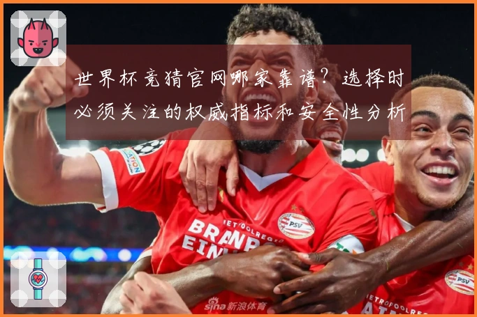 世界杯竞猜官网哪家靠谱？选择时必须关注的权威指标和安全性分析